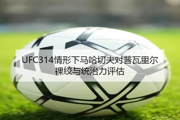 UFC314情形下马哈切夫对普瓦里尔裸绞与统治力评估